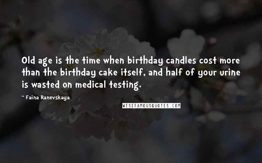 Faina Ranevskaya quotes: Old age is the time when birthday candles cost more than the birthday cake itself, and half of your urine is wasted on medical testing.