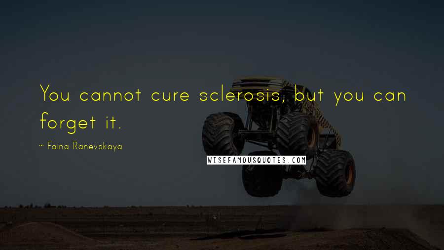 Faina Ranevskaya quotes: You cannot cure sclerosis, but you can forget it.