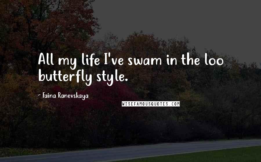 Faina Ranevskaya quotes: All my life I've swam in the loo butterfly style.