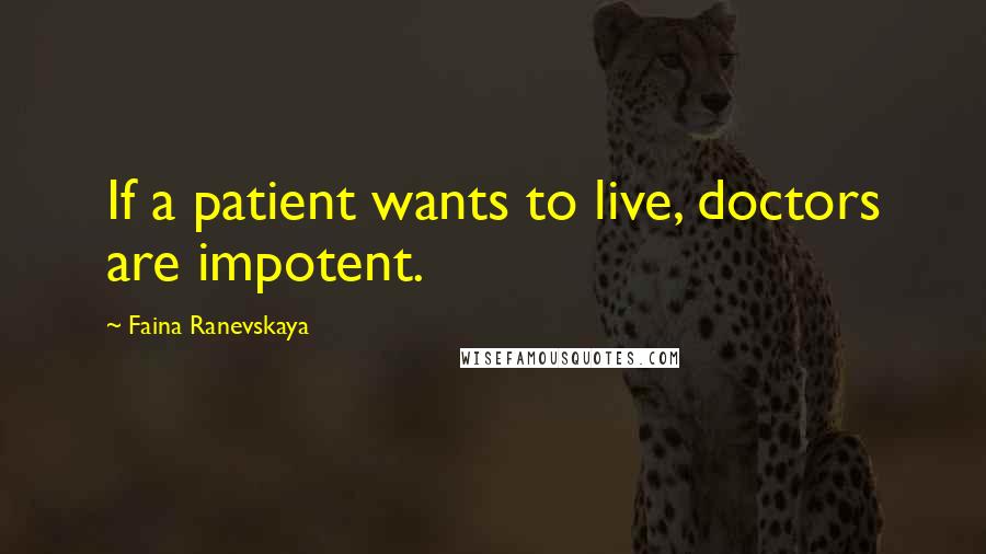 Faina Ranevskaya quotes: If a patient wants to live, doctors are impotent.