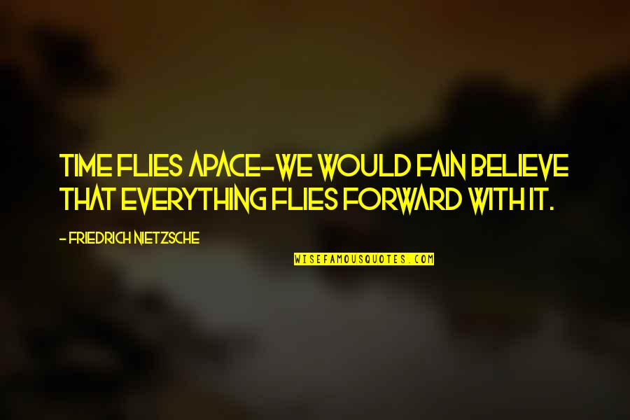 Fain's Quotes By Friedrich Nietzsche: Time flies apace-we would fain believe that everything Fain's Quotes By Friedrich Nietzsche: Time flies apace-we would fain believe that everything