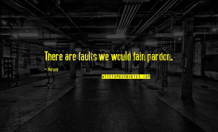 Fain's Quotes By Horace: There are faults we would fain pardon.