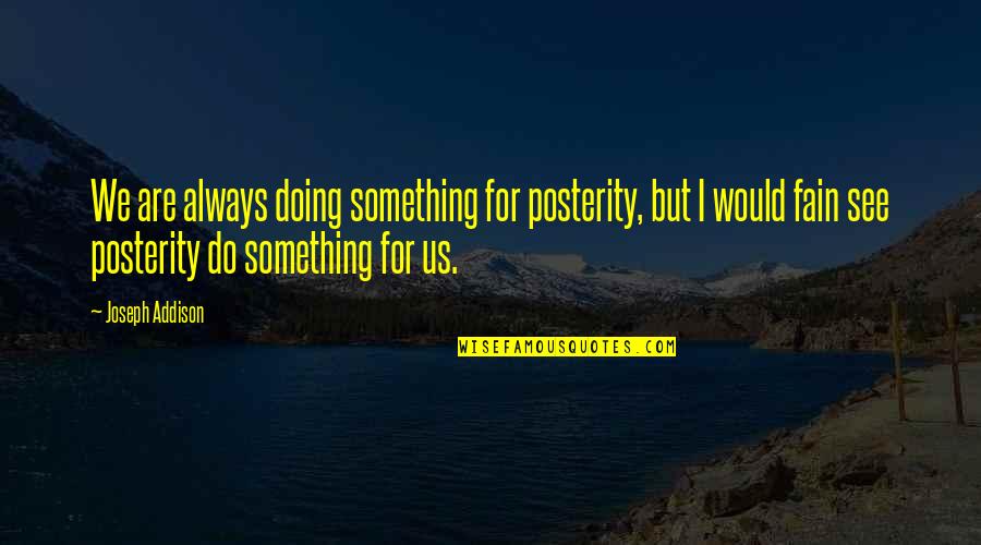 Fain's Quotes By Joseph Addison: We are always doing something for posterity, but Fain's Quotes By Joseph Addison: We are always doing something for posterity, but