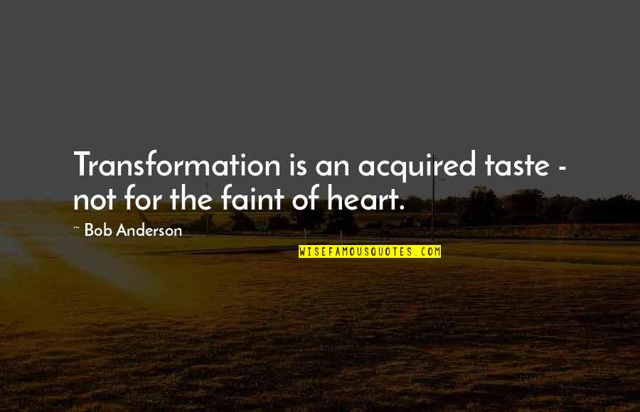 Faint Heart Quotes By Bob Anderson: Transformation is an acquired taste - not for