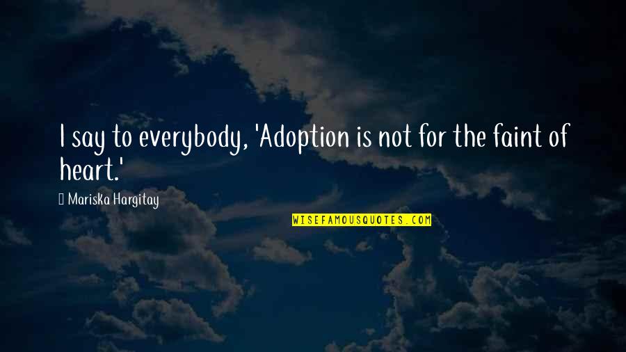 Faint Heart Quotes By Mariska Hargitay: I say to everybody, 'Adoption is not for
