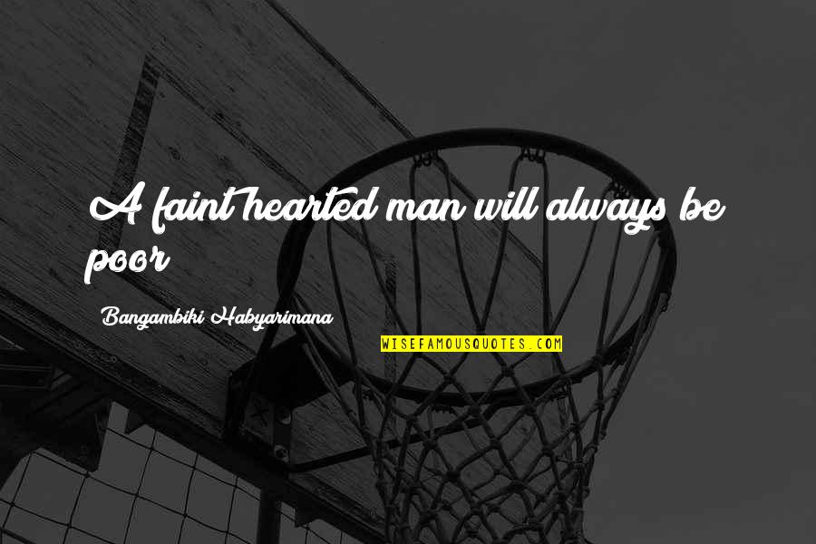 Faint Hearted Quotes By Bangambiki Habyarimana: A faint hearted man will always be poor