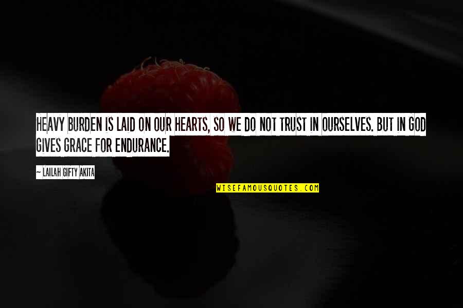Faint Hearted Quotes By Lailah Gifty Akita: Heavy burden is laid on our hearts, so