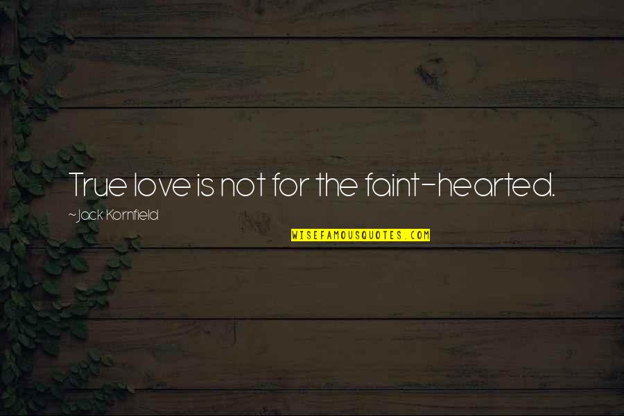 Faint Love Quotes By Jack Kornfield: True love is not for the faint-hearted.