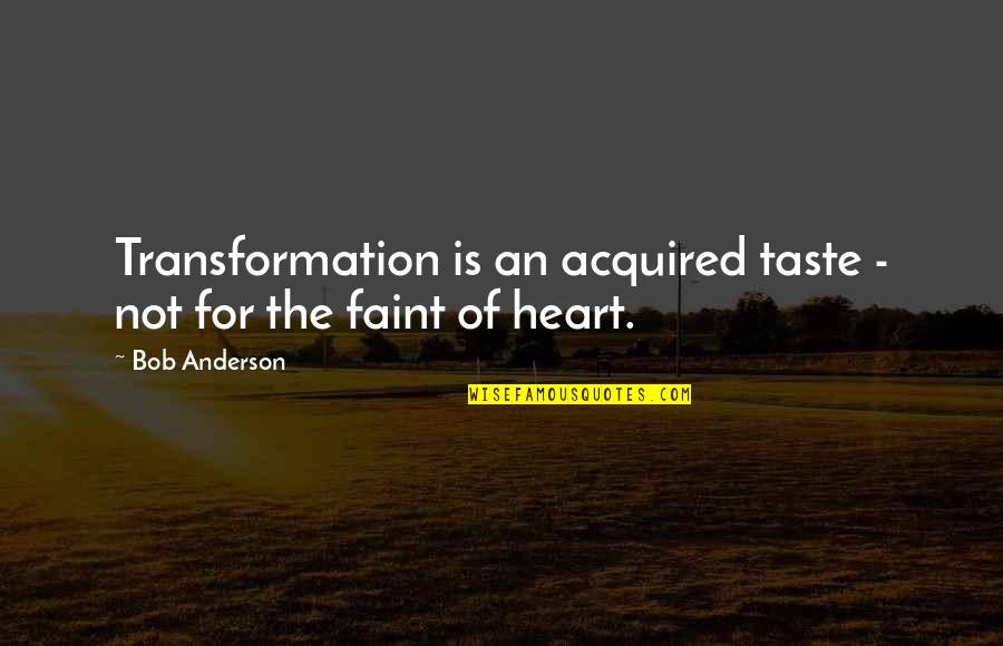 Faint Not Quotes By Bob Anderson: Transformation is an acquired taste - not for