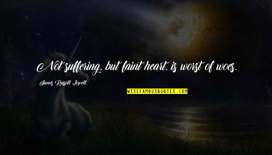 Faint Not Quotes By James Russell Lowell: Not suffering, but faint heart, is worst of Faint Not Quotes By James Russell Lowell: Not suffering, but faint heart, is worst of