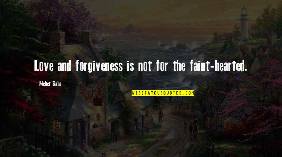 Faint Not Quotes By Meher Baba: Love and forgiveness is not for the faint-hearted.