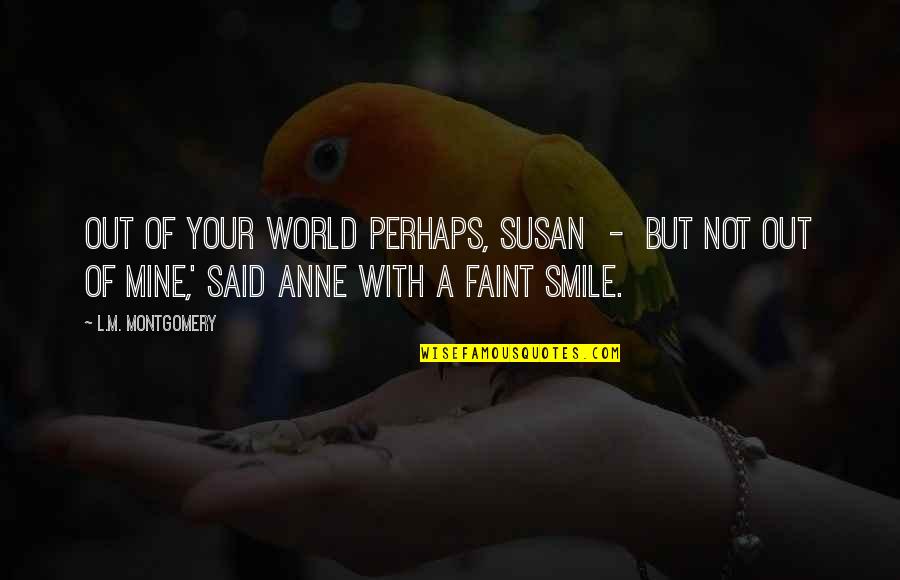 Faint Smile Quotes By L.M. Montgomery: Out of your world perhaps, Susan - but Faint Smile Quotes By L.M. Montgomery: Out of your world perhaps, Susan - but