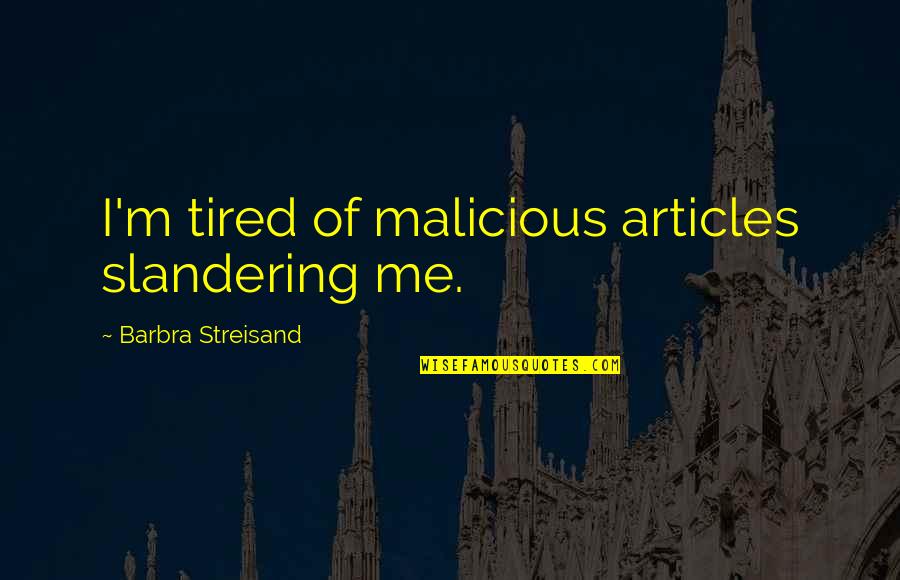 Fainters Quotes By Barbra Streisand: I'm tired of malicious articles slandering me. Fainters Quotes By Barbra Streisand: I'm tired of malicious articles slandering me.