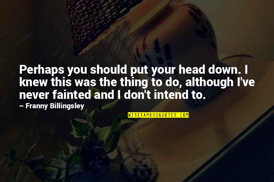 Fainting Quotes By Franny Billingsley: Perhaps you should put your head down. I