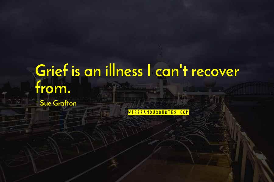 Faintings Quotes By Sue Grafton: Grief is an illness I can't recover from.