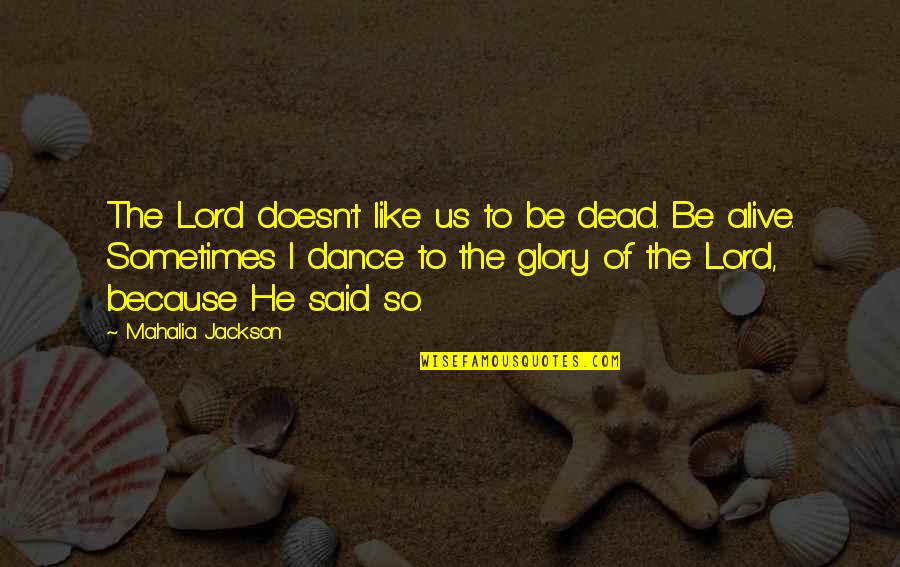 Faintly Glowing Quotes By Mahalia Jackson: The Lord doesn't like us to be dead.