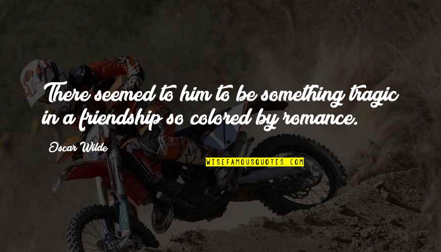 Faintly Glowing Quotes By Oscar Wilde: There seemed to him to be something tragic