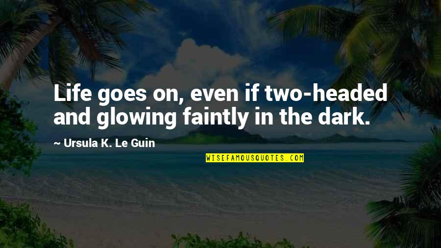 Faintly Glowing Quotes By Ursula K. Le Guin: Life goes on, even if two-headed and glowing