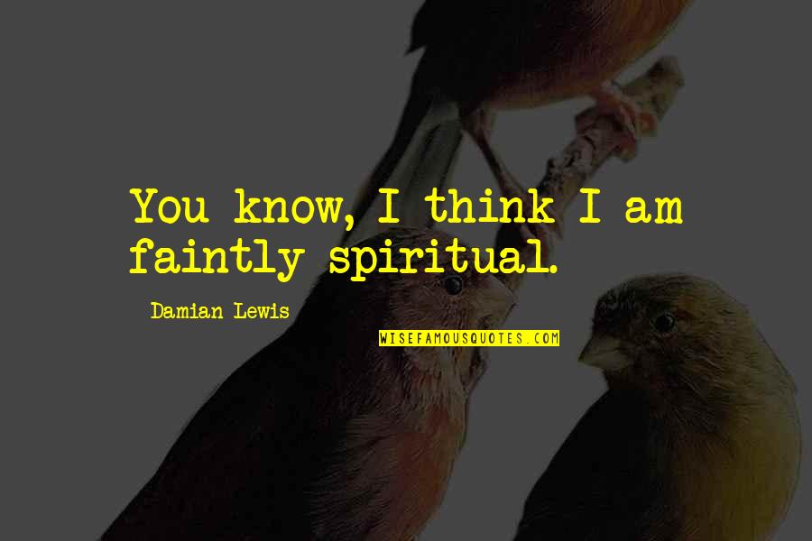 Faintly Quotes By Damian Lewis: You know, I think I am faintly spiritual. Faintly Quotes By Damian Lewis: You know, I think I am faintly spiritual.