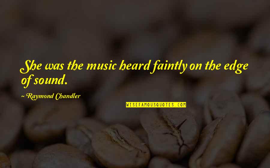 Faintly Quotes By Raymond Chandler: She was the music heard faintly on the