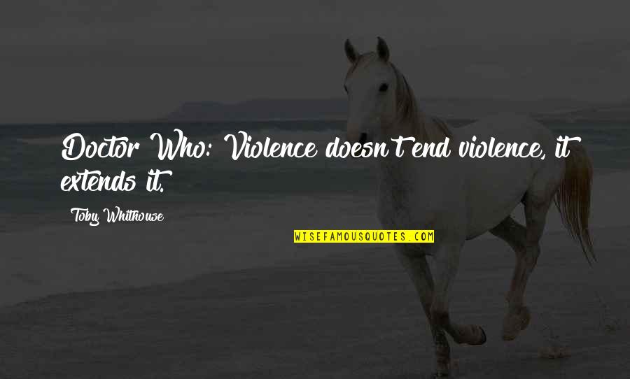Fair Fight Spirit Quotes By Toby Whithouse: Doctor Who: Violence doesn't end violence, it extends