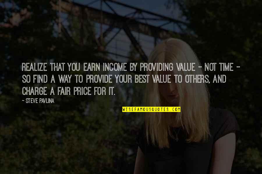 Fair Price Quotes By Steve Pavlina: Realize that you earn income by providing value Fair Price Quotes By Steve Pavlina: Realize that you earn income by providing value