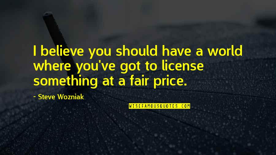 Fair Price Quotes By Steve Wozniak: I believe you should have a world where