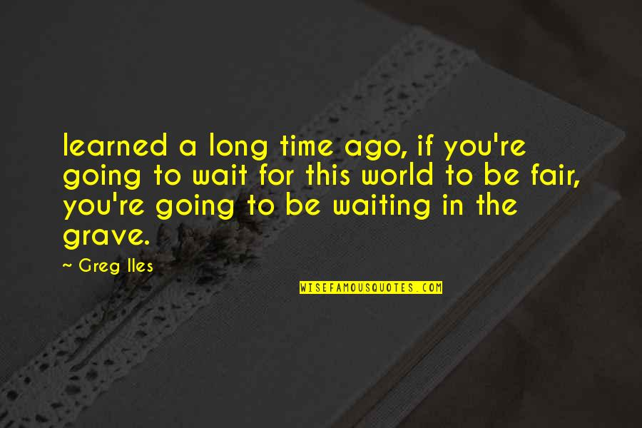 Fair Time Quotes By Greg Iles: learned a long time ago, if you're going Fair Time Quotes By Greg Iles: learned a long time ago, if you're going