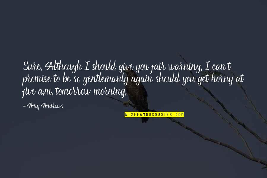 Fair Warning Quotes By Amy Andrews: Sure. Although I should give you fair warning. Fair Warning Quotes By Amy Andrews: Sure. Although I should give you fair warning.