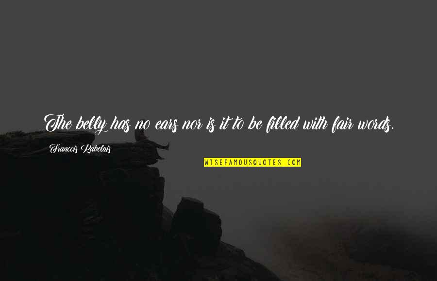 Fair Words Quotes By Francois Rabelais: The belly has no ears nor is it Fair Words Quotes By Francois Rabelais: The belly has no ears nor is it