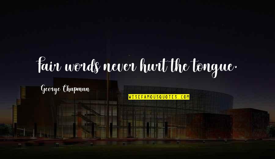 Fair Words Quotes By George Chapman: Fair words never hurt the tongue. Fair Words Quotes By George Chapman: Fair words never hurt the tongue.