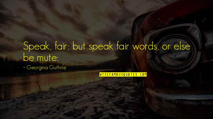 Fair Words Quotes By Georgina Guthrie: Speak, fair; but speak fair words, or else Fair Words Quotes By Georgina Guthrie: Speak, fair; but speak fair words, or else