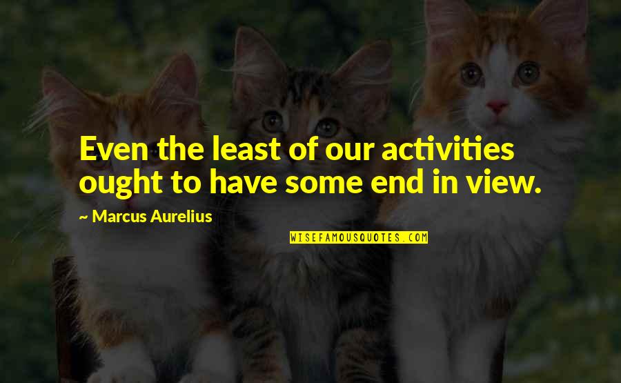 Fair Words Quotes By Marcus Aurelius: Even the least of our activities ought to Fair Words Quotes By Marcus Aurelius: Even the least of our activities ought to