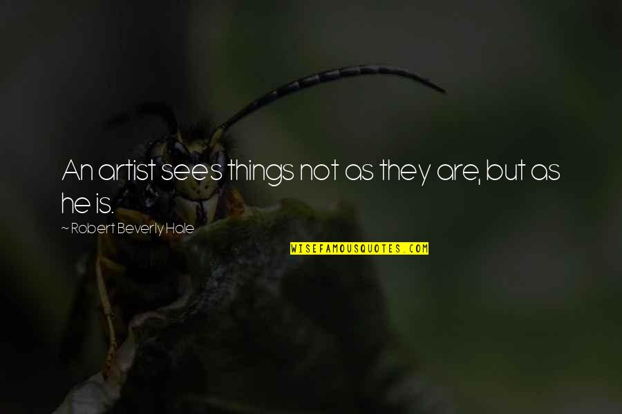 Fair Words Quotes By Robert Beverly Hale: An artist sees things not as they are, Fair Words Quotes By Robert Beverly Hale: An artist sees things not as they are,