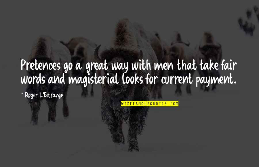 Fair Words Quotes By Roger L'Estrange: Pretences go a great way with men that Fair Words Quotes By Roger L'Estrange: Pretences go a great way with men that