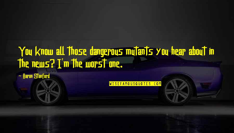 Fairbairn Knife Quotes By Aaron Stanford: You know all those dangerous mutants you hear Fairbairn Knife Quotes By Aaron Stanford: You know all those dangerous mutants you hear