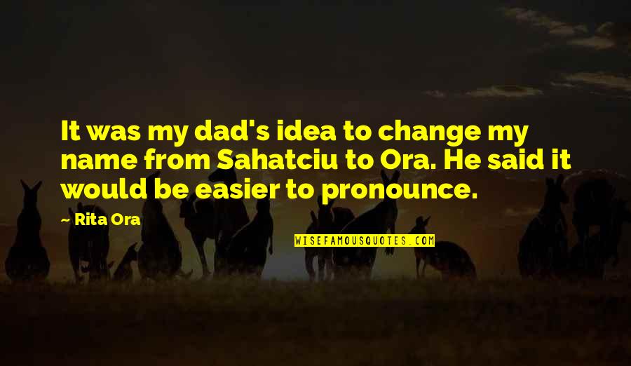 Fairbourne Boise Quotes By Rita Ora: It was my dad's idea to change my Fairbourne Boise Quotes By Rita Ora: It was my dad's idea to change my