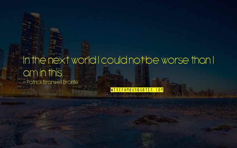 Fairbourne Frye Quotes By Patrick Branwell Bronte: In the next world I could not be