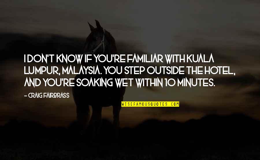 Fairbrass W Quotes By Craig Fairbrass: I don't know if you're familiar with Kuala Fairbrass W Quotes By Craig Fairbrass: I don't know if you're familiar with Kuala