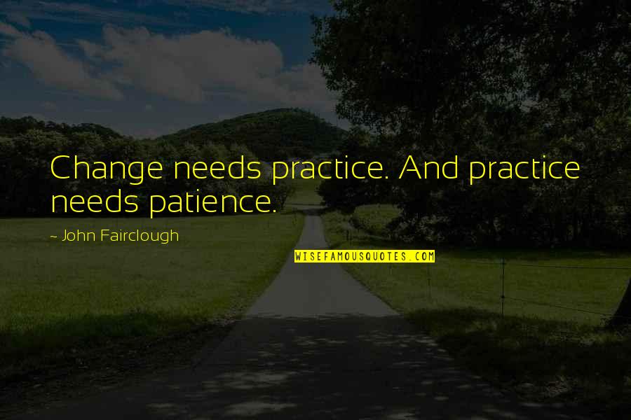 Fairclough Quotes By John Fairclough: Change needs practice. And practice needs patience.