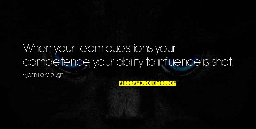 Fairclough Quotes By John Fairclough: When your team questions your competence, your ability