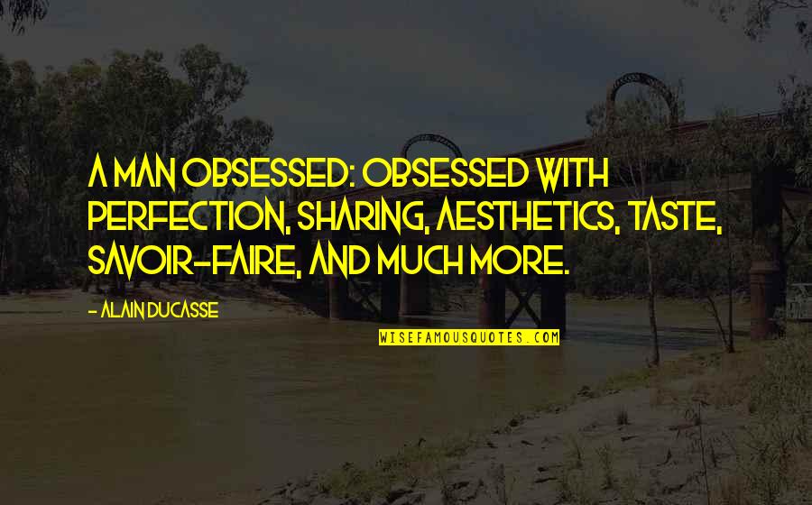 Faire Quotes By Alain Ducasse: A man obsessed: obsessed with perfection, sharing, aesthetics,