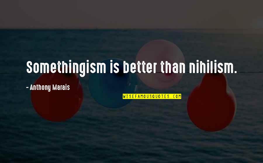 Faired The Storm Quotes By Anthony Marais: Somethingism is better than nihilism. Faired The Storm Quotes By Anthony Marais: Somethingism is better than nihilism.