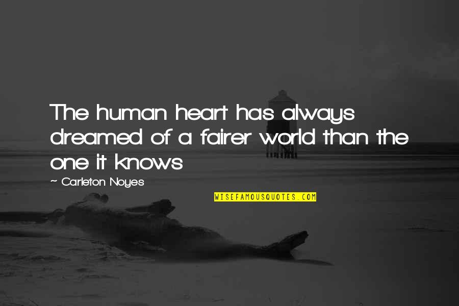 Fairer Quotes By Carleton Noyes: The human heart has always dreamed of a
