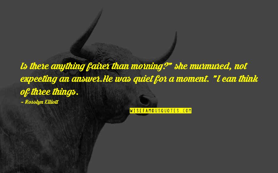 Fairer Quotes By Rosslyn Elliott: Is there anything fairer than morning?" she murmured, Fairer Quotes By Rosslyn Elliott: Is there anything fairer than morning?" she murmured,