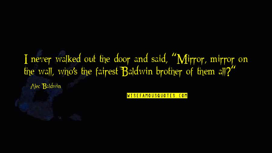 Fairest Of Them All Quotes By Alec Baldwin: I never walked out the door and said,