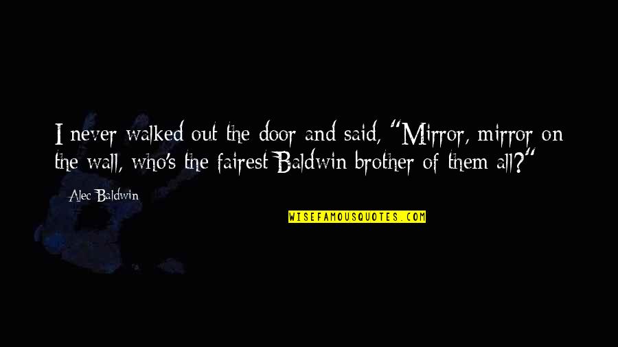 Fairest Quotes By Alec Baldwin: I never walked out the door and said,