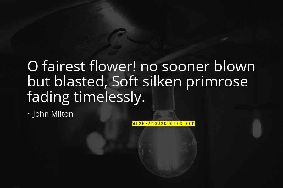 Fairest Quotes By John Milton: O fairest flower! no sooner blown but blasted,