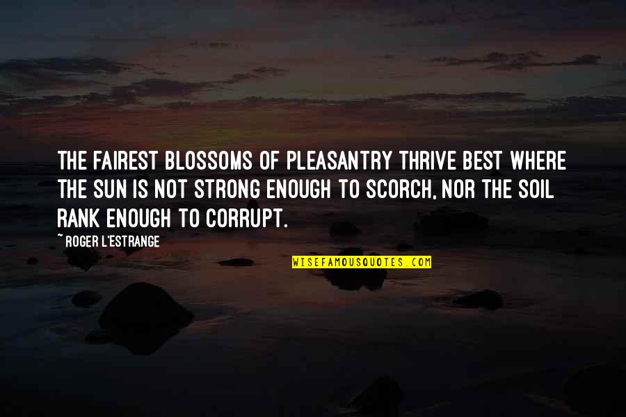Fairest Quotes By Roger L'Estrange: The fairest blossoms of pleasantry thrive best where