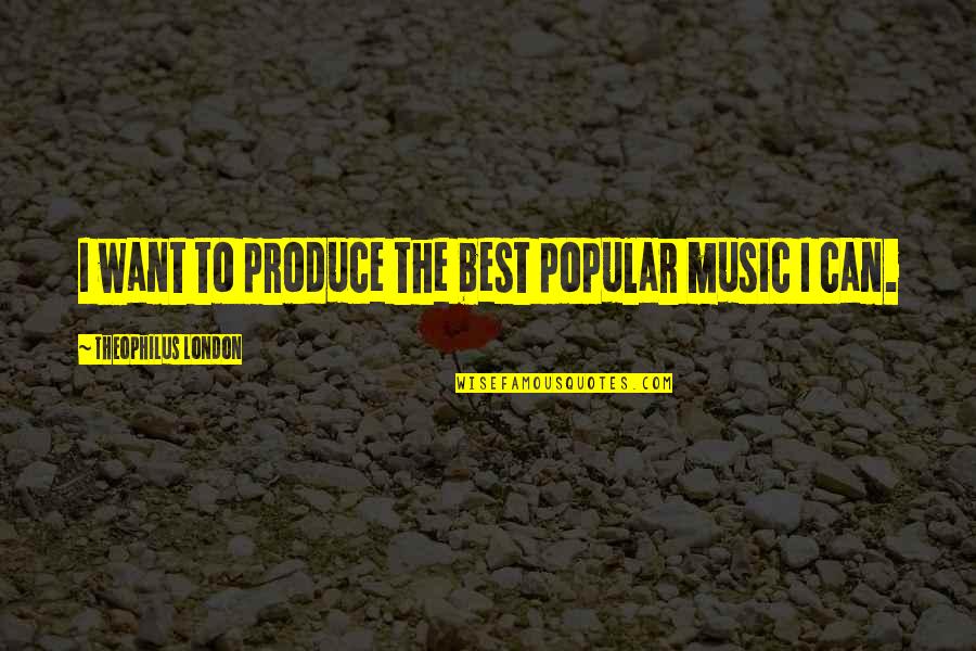 Fairey Rotodyne Quotes By Theophilus London: I want to produce the best popular music Fairey Rotodyne Quotes By Theophilus London: I want to produce the best popular music